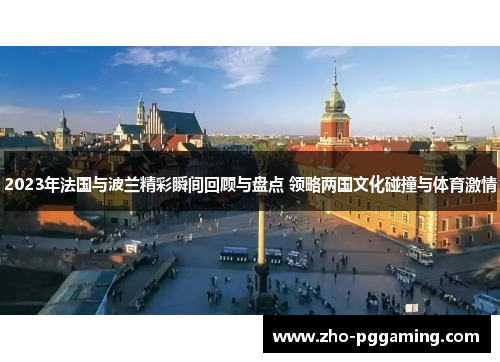 2023年法国与波兰精彩瞬间回顾与盘点 领略两国文化碰撞与体育激情