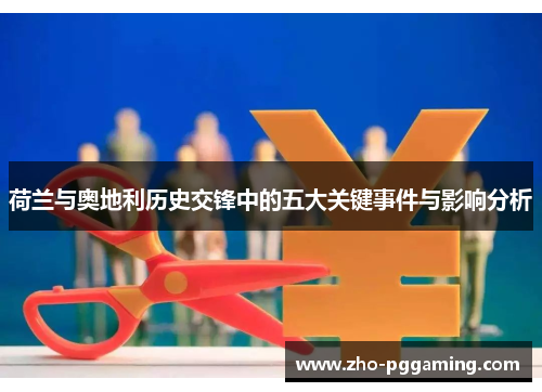 荷兰与奥地利历史交锋中的五大关键事件与影响分析