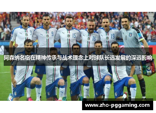 阿森纳名宿在精神传承与战术理念上对球队长远发展的深远影响