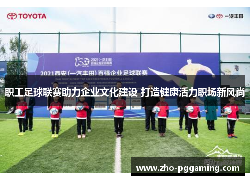 职工足球联赛助力企业文化建设 打造健康活力职场新风尚