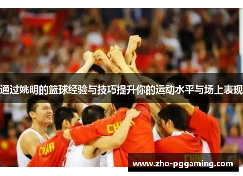 通过姚明的篮球经验与技巧提升你的运动水平与场上表现