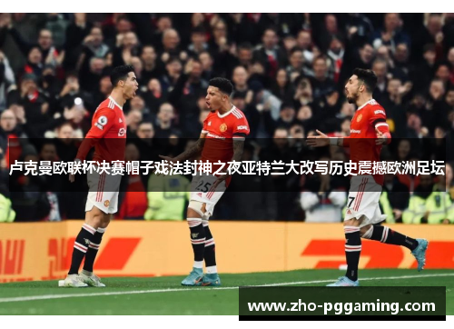 卢克曼欧联杯决赛帽子戏法封神之夜亚特兰大改写历史震撼欧洲足坛