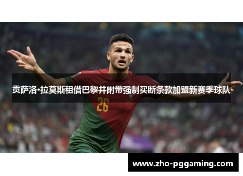 贡萨洛·拉莫斯租借巴黎并附带强制买断条款加盟新赛季球队 贡萨洛·拉莫斯租借巴黎并附带强制买断条款加盟新赛季球队