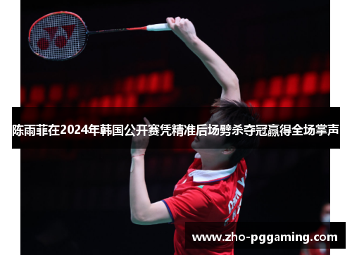陈雨菲在2024年韩国公开赛凭精准后场劈杀夺冠赢得全场掌声