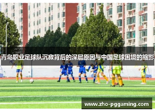 青岛职业足球队沉寂背后的深层原因与中国足球困境的缩影