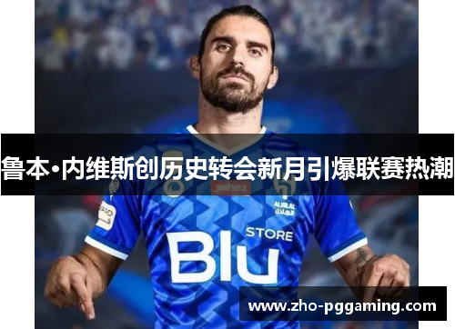 鲁本·内维斯创历史转会新月引爆联赛热潮