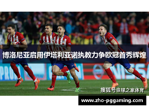 博洛尼亚启用伊塔利亚诺执教力争欧冠首秀辉煌