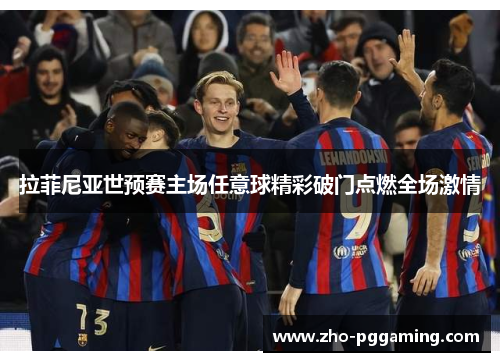 拉菲尼亚世预赛主场任意球精彩破门点燃全场激情