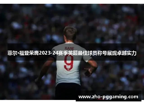 菲尔·福登荣膺2023-24赛季英超最佳球员称号展现卓越实力