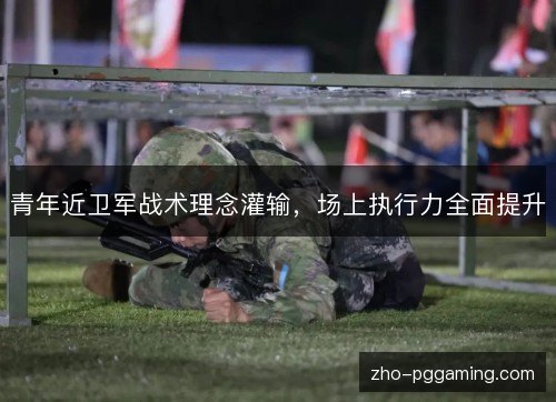 青年近卫军战术理念灌输，场上执行力全面提升
